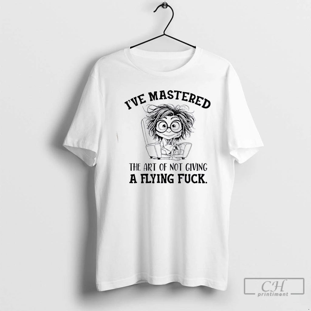 Classic Ive Mastered The Art Of Not Giving A Flying Fuck T Shirts