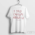Classic I Told Chatgpt About U T Shirts