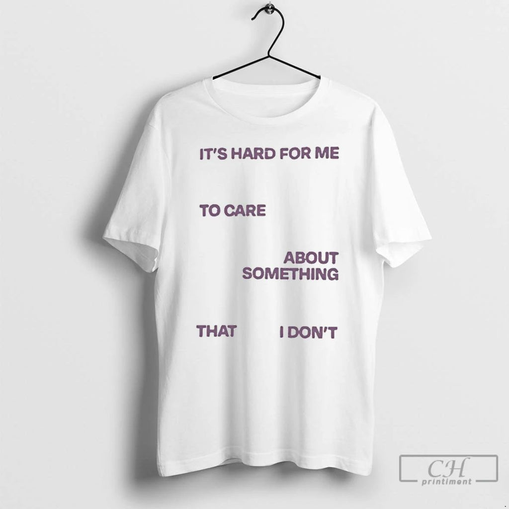Classic Its Hard For Me To Care About Something That I Dont T Shirts