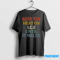 Keep The Heat On Ice Until It Melts Tshirts Sweater