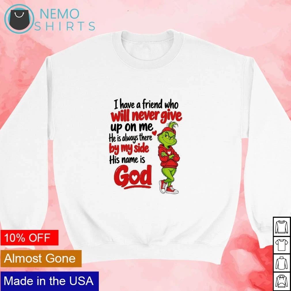 Grinch I Have a Friend Who Will Never Give Up on Me His Name Is God shirt