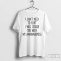 Classic I Dont Need To Flirt I Will Seduce You With My Awkwardness T Shirts