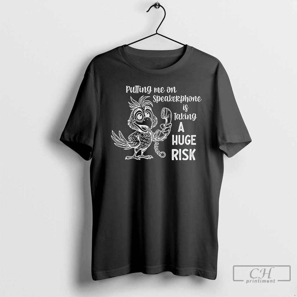 Classic Bird Call Putting Me On A Speakerphone Is Taking A Huge Risk T Shirts