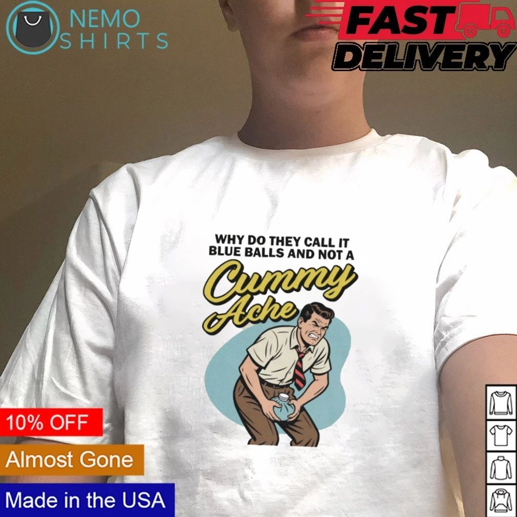 Why Do They Call It Blue Balls And Not A Cummy Ache shirt