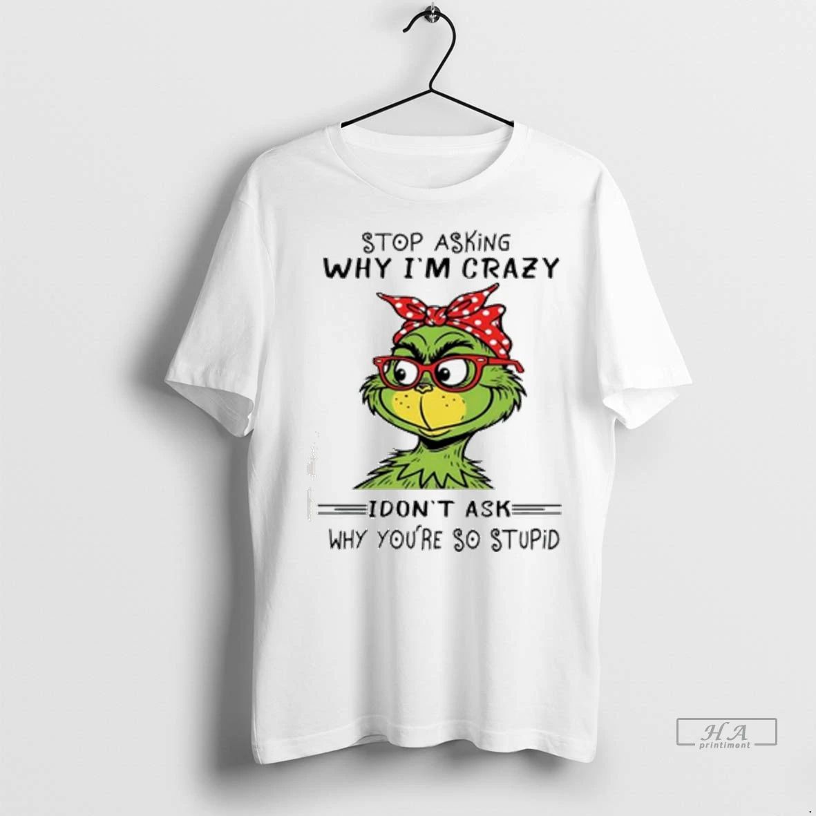 Officials Trendy Grinch Stop Asking Why Im Crazy I Dont Ask Why Youre So Stupid