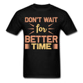 Motivation shirt Dont wait for better time Tshirt Motivational T-Shirt