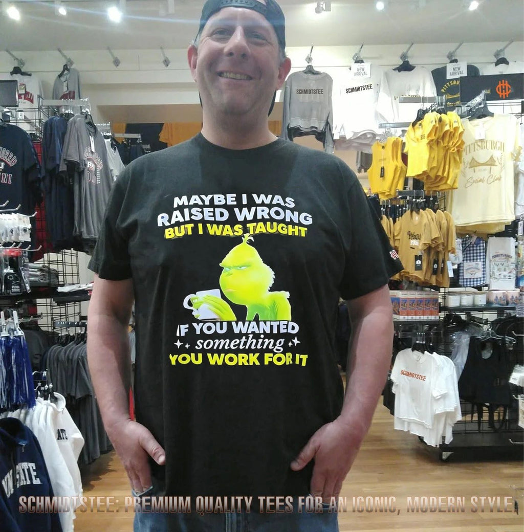 Grinch maybe I was raised wrong but I was taught if you wanted something you work for it shirt