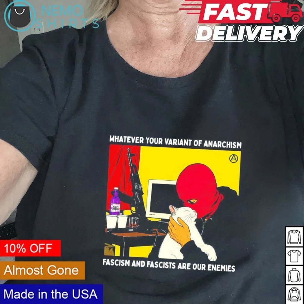 Whatever your variant of anarchism fascism and fascists are our enemies shirt