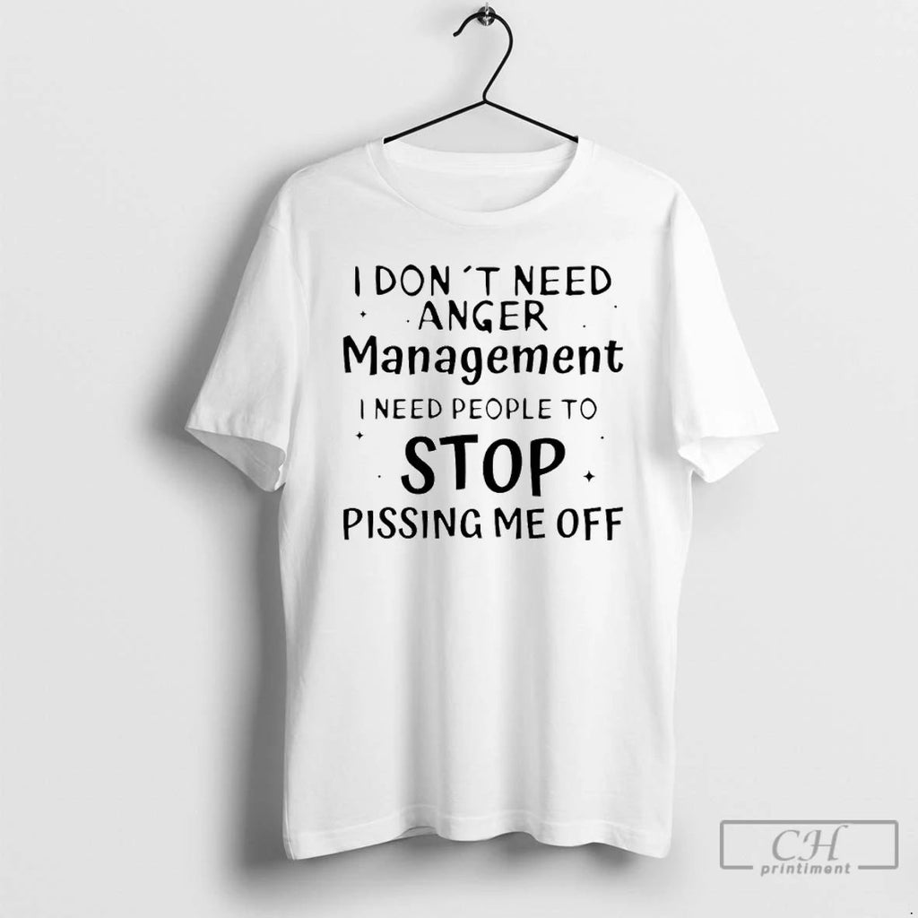 Classic I Dont Need Anger Management I Need People To Stop Pissing Me Off