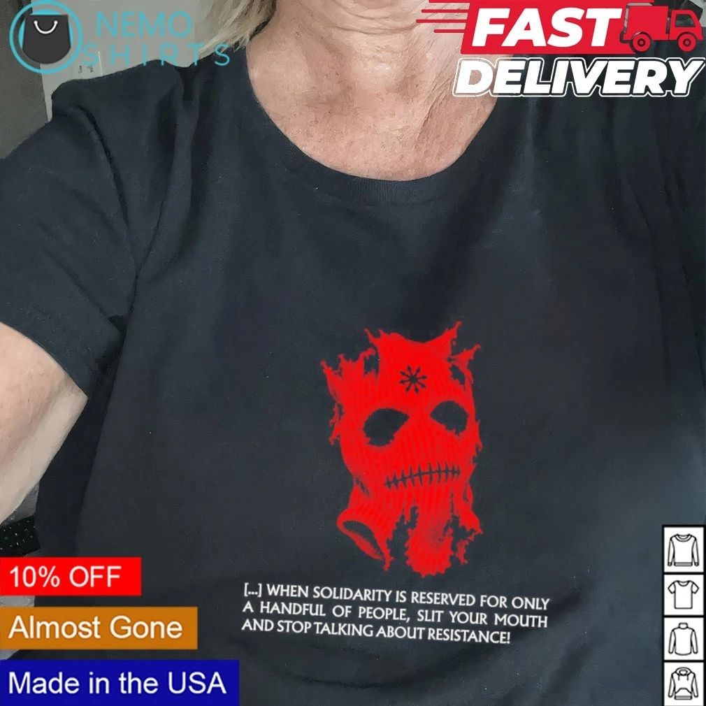 When solidarity is reserved only handful people slit your mouth stop talking about resistance shirt