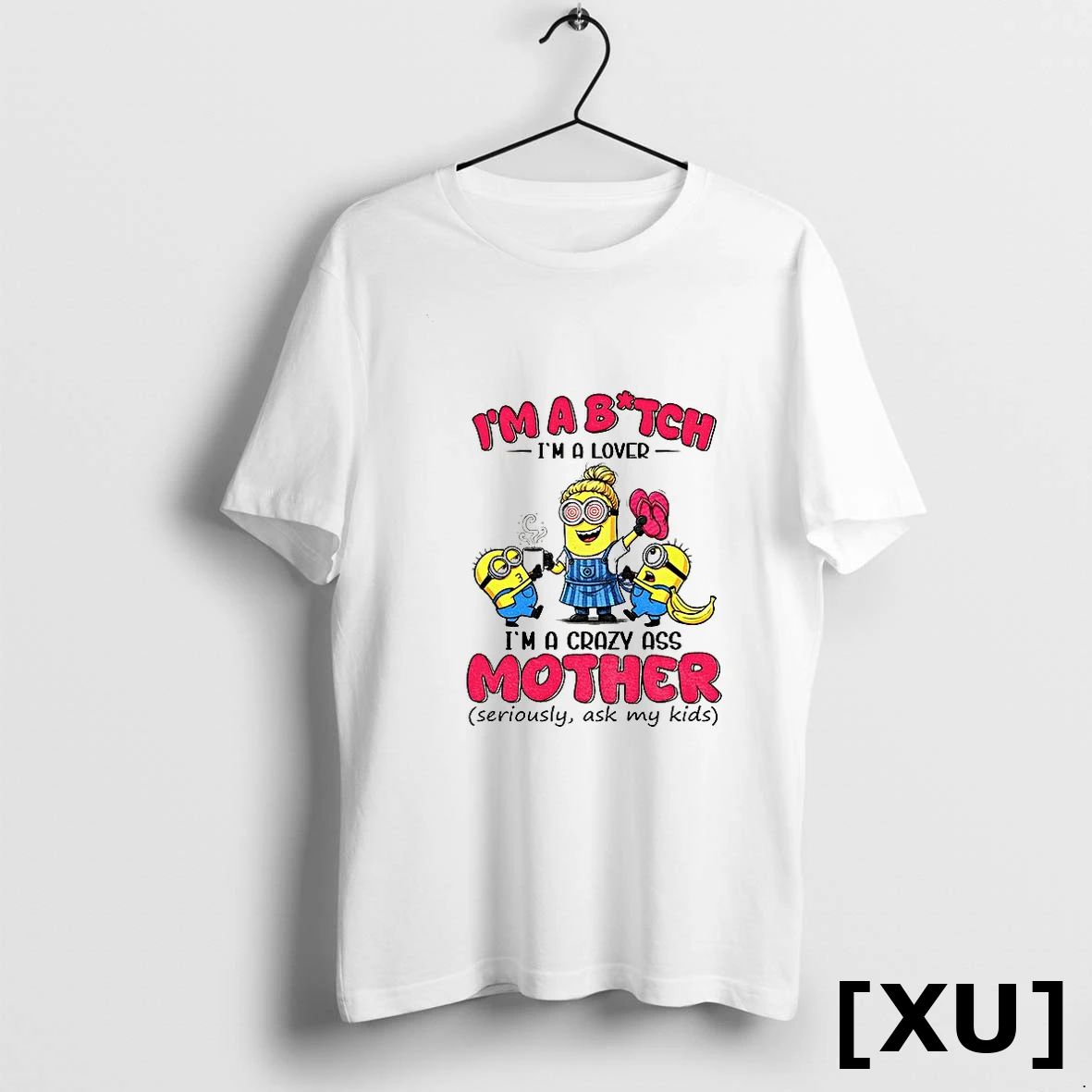 Minion Im A Bitch Im A Lover Im A Crazy Ass Mother Seriously Ask My