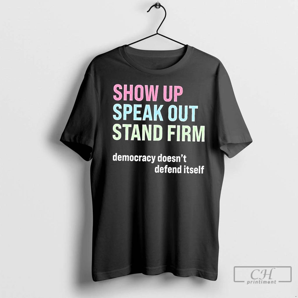 Classic Show Up Speak Out Stand Firm Democracy Doesnt Defend Itself