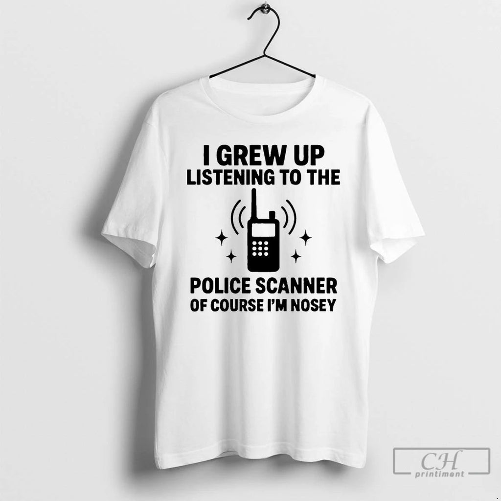 Premium I Grew Up Listening To The Police Scanner Of Course Im Nosey T Shirts
