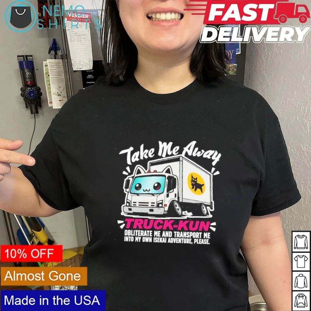 Take Me Away Truck-kun Obliterate Me And Transport Me Into My Own Isekai Adventure shirt