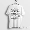Classic I Dont Have A Drinking Problem In Fact Im Quite Good At It