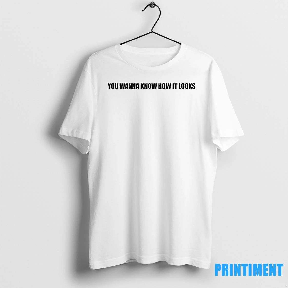 You Wanna Know How It Looks Tshirts Sweater