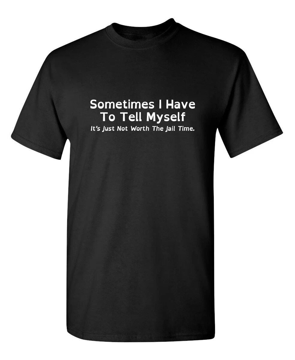 Sometimes I Have To Tell Myself It's Not Worth The Jail Time Funny T-Shirt Gift