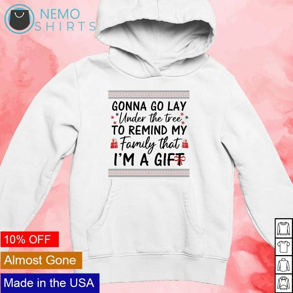 Gonna Go Lay Under The Tree To Remind My Family That I Am A Gift Funny Christmas Ugly Christmas shirt