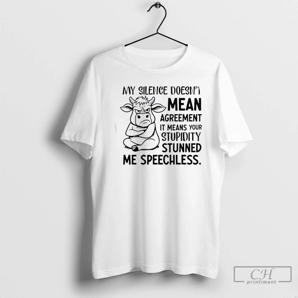Classic Cow My Silence Doesnt Mean Agreement It Means Your Stupidity Stunned Me Speechless