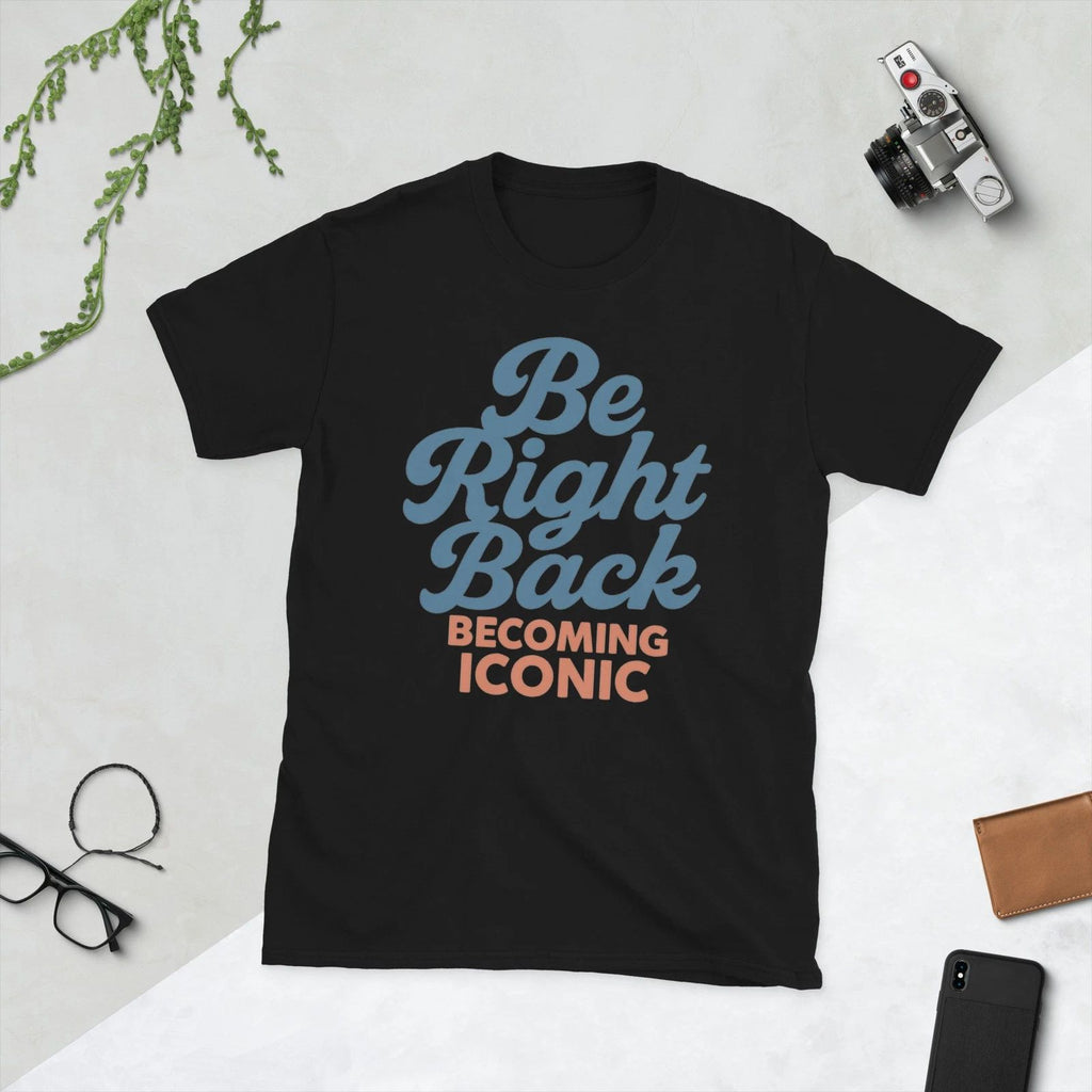 Be Right Back Becoming Iconic Tee Retro Unisex Shirt Funny Motivational Gift