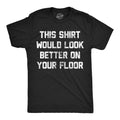 Mens Funny T Shirts This Shirt Would Look Better On Your Floor Sarcastic Graphic