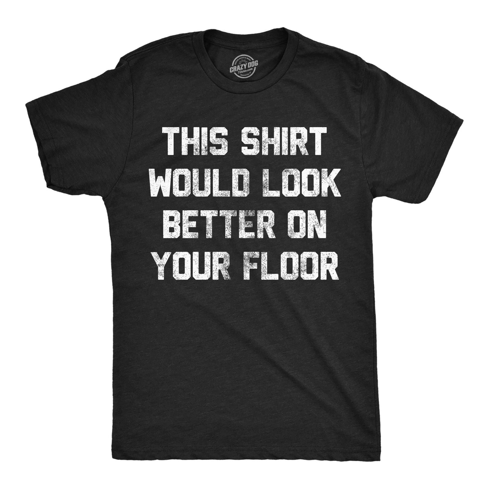 Mens Funny T Shirts This Shirt Would Look Better On Your Floor Sarcastic Graphic