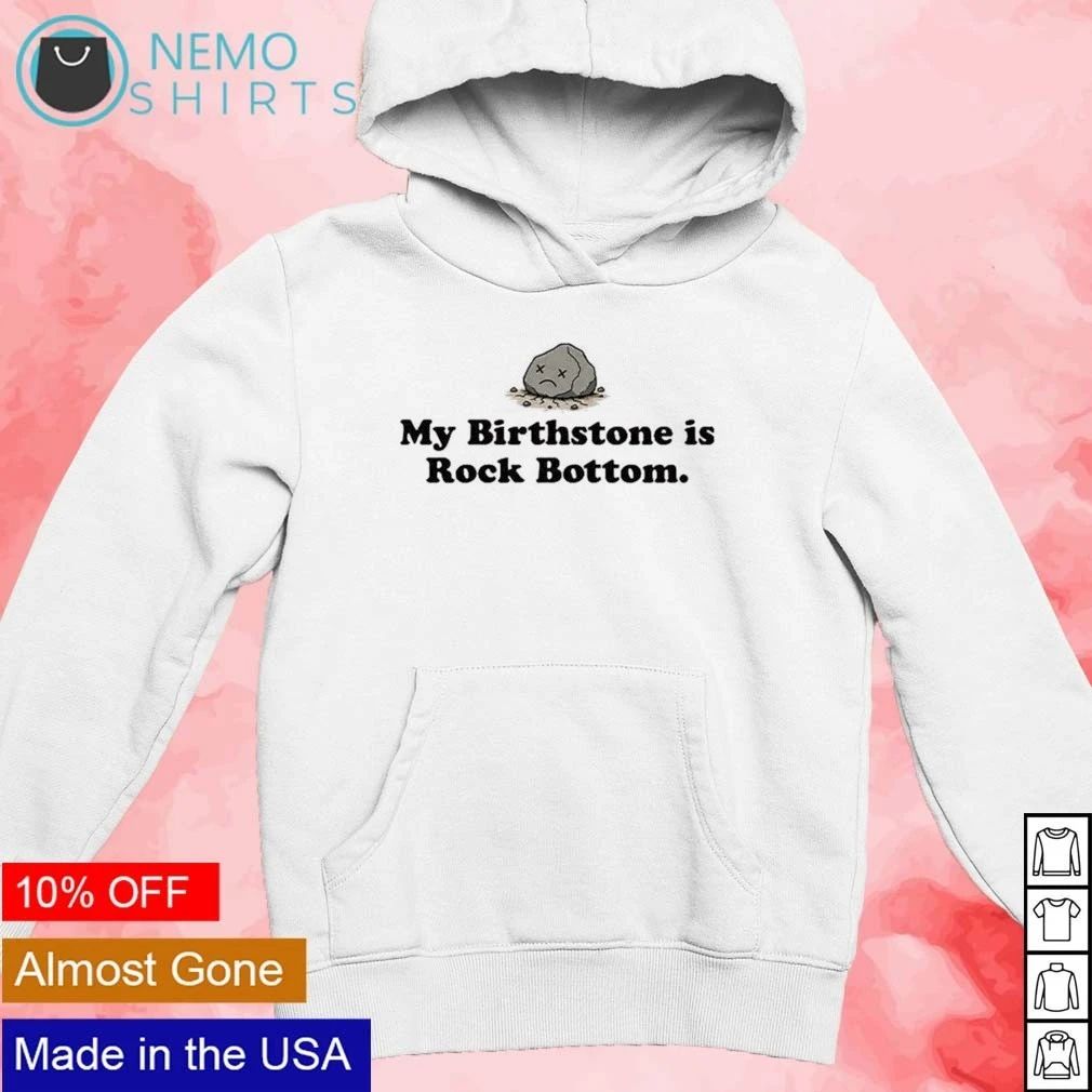 My Birthstone Is Rock Bottom sarcastic humor shirt