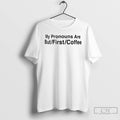 Premium My Pronouns Are But First Coffee T Shirts