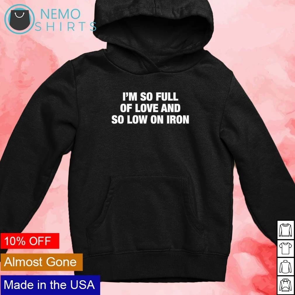 I’m So Full Of Love And So Low On Iron shirt