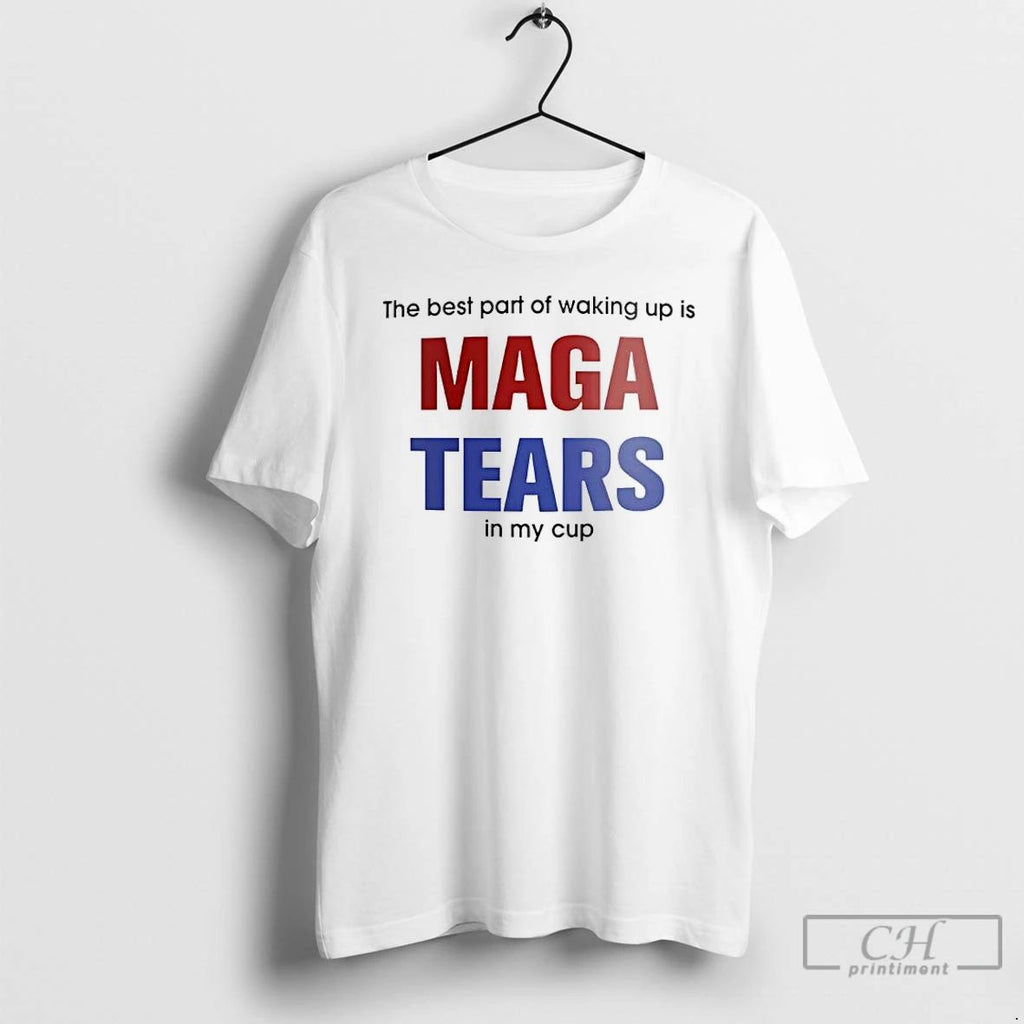 Premium The Best Part Of Waking Up Is Maga Tears In My Cup T Shirts