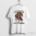 Premium Turkey You Should Be Thankful You Dont Get What You Deserve T Shirts