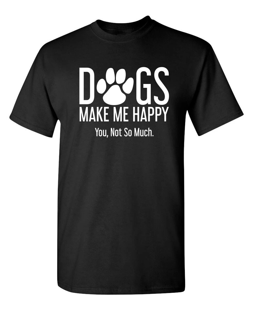 Dogs Make Me Happy You Not So Much Sarcastic Humor Graphic Novelty Funny T Shirt