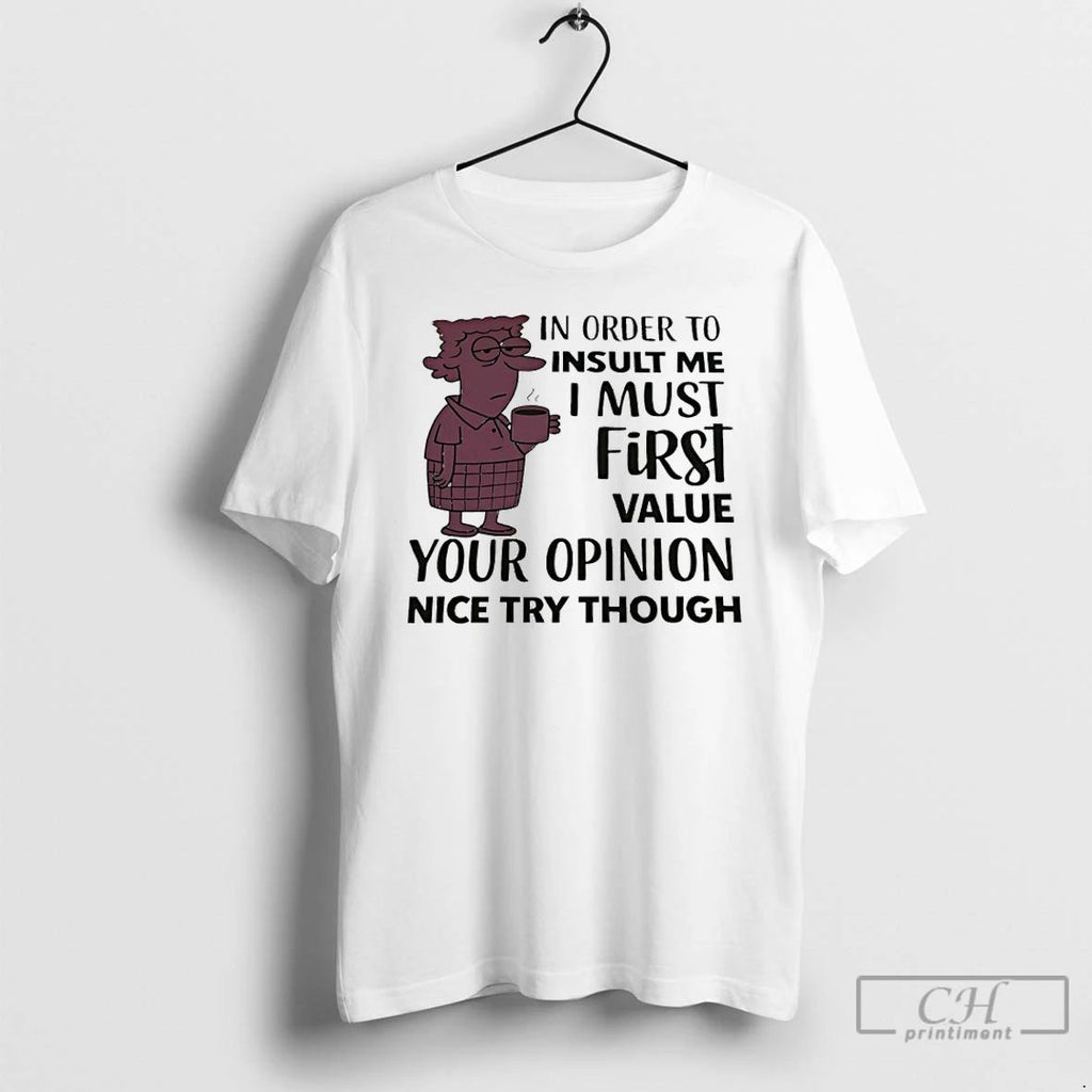 Classic In Order To Insult Me I Must First Value Your Opinion Nice Try Though