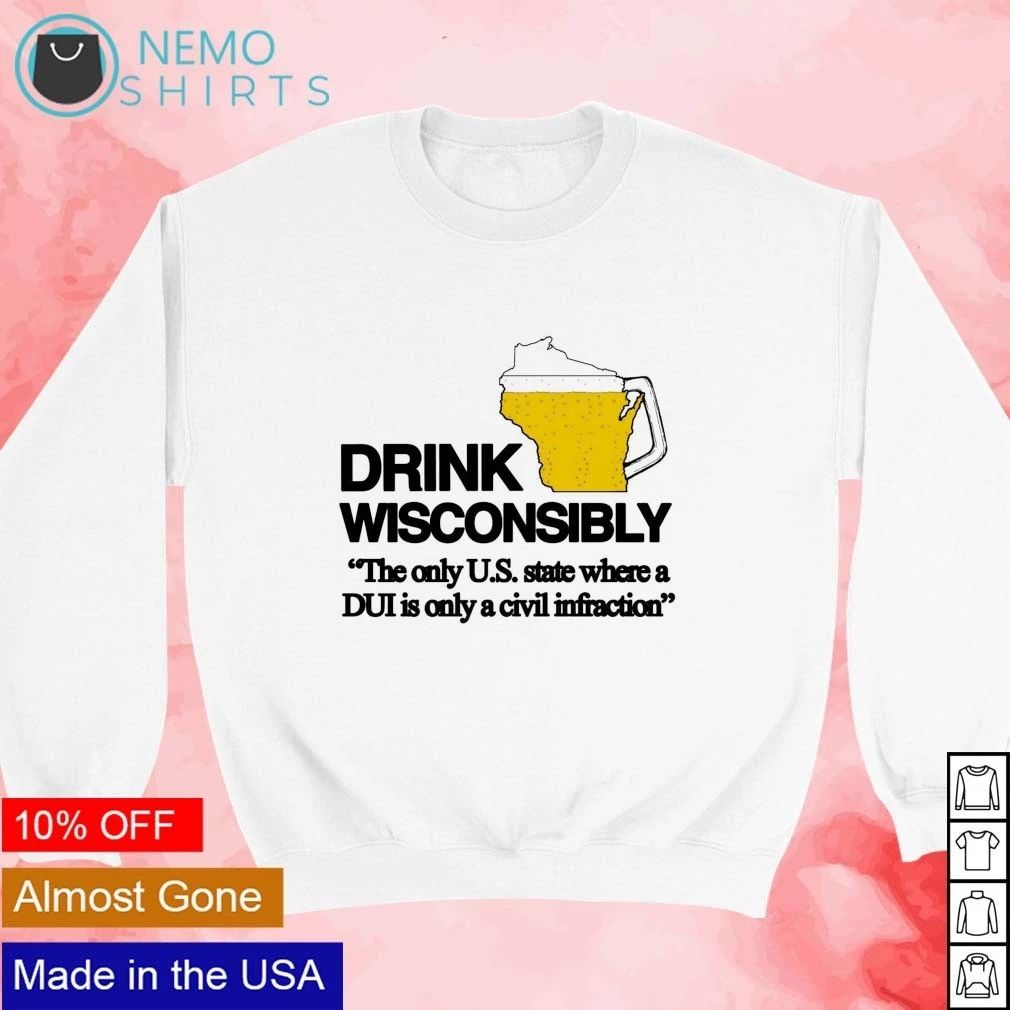Drink Wisconsibly The Only US State Where a DUI Is Only a Civil Infraction shirt