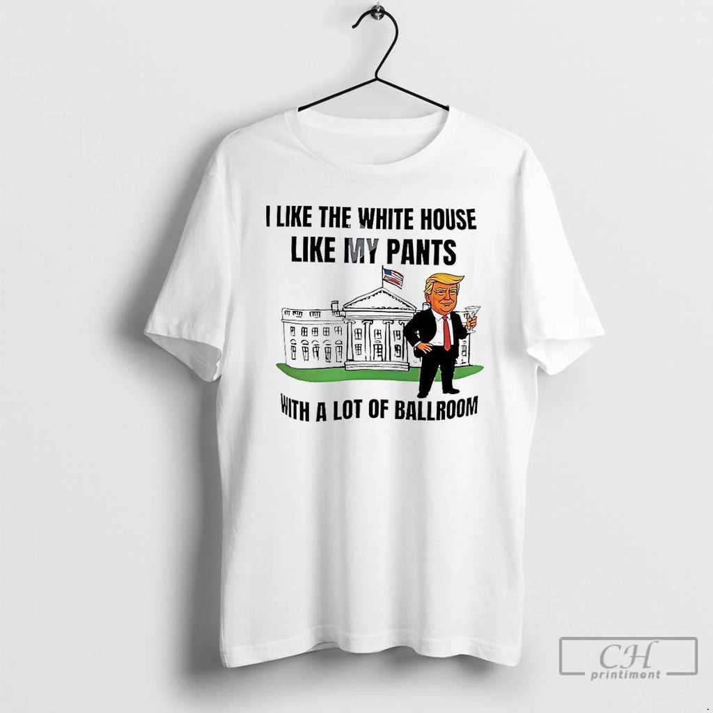 Classic Trump I Like The White House Like My Pants T Shirts