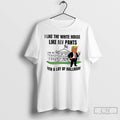 Classic Trump I Like The White House Like My Pants T Shirts