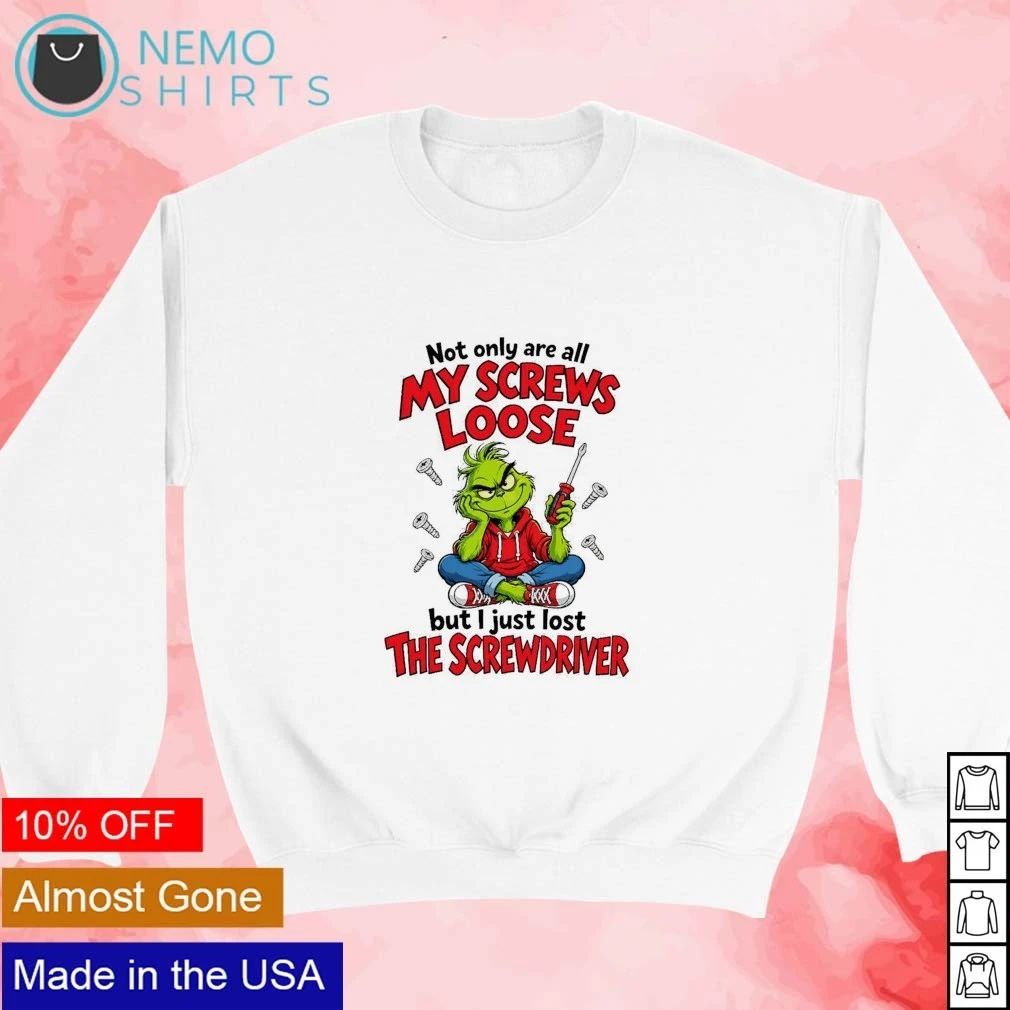 The Grinch Not Only Are All My Screws Loose but I Just Lost the Screwdriver shirt