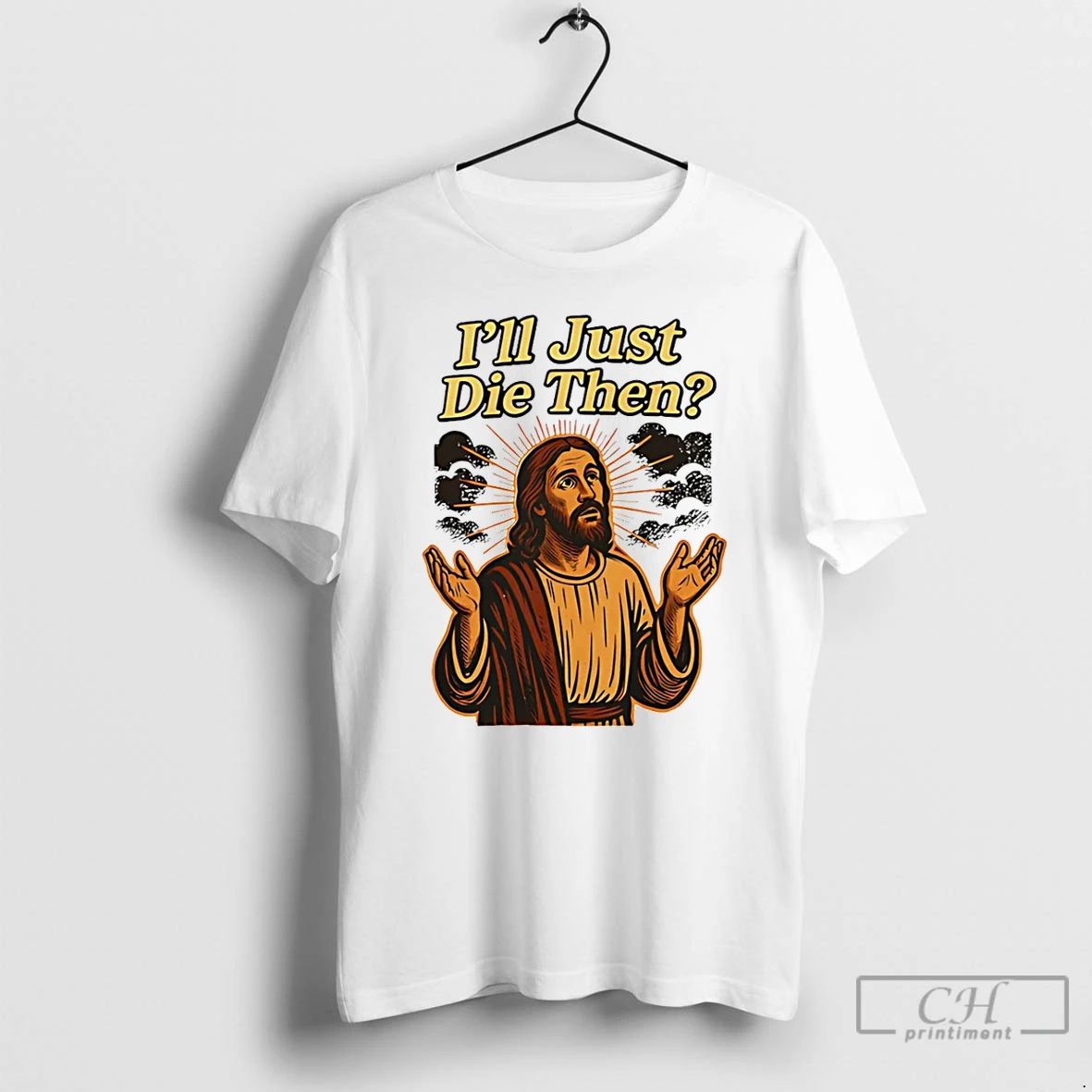 Classic Jesus Ill Just Die Then T Shirts