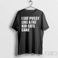Premium I Eat Pussy Like A Fat Kid Eats Cake T Shirts