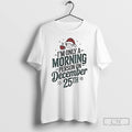 Classic Im Only A Morning Person On December 25th Christmas T Shirts