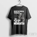 Classic Dysfunctional Veteran You Better Hope That Im Medicated T Shirts