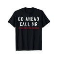 Funny Sarcastic HR Office Humor T-Shirt - Go Ahead Call HR Coworker, 100% Cotton