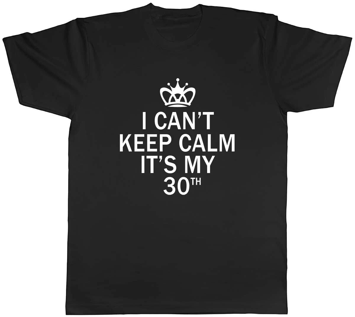 I Can't Keep Calm It's My 30th Funny Birthday Mens Unisex T-Shirt Tee