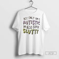 Trending Not Only Am I Autistic Im Also Super Slutty T Shirts