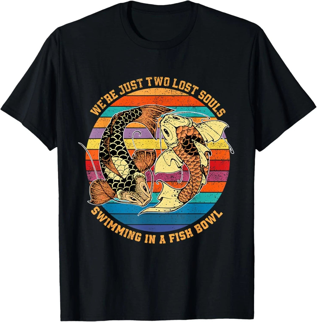 We re just two lost souls swimming in A Fish T-Shirt