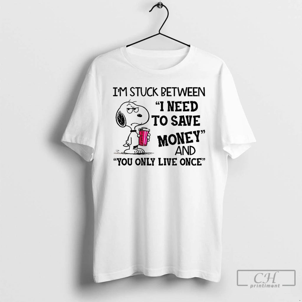 Classic Im Stuck Between I Need To Save Money And You Only Live Once