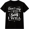 Don’t Say I Wish Say I Will T Shirt Motivational Quote Mindset Graphic Tee