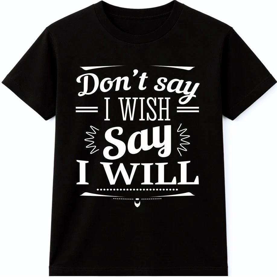 Don’t Say I Wish Say I Will T Shirt Motivational Quote Mindset Graphic Tee