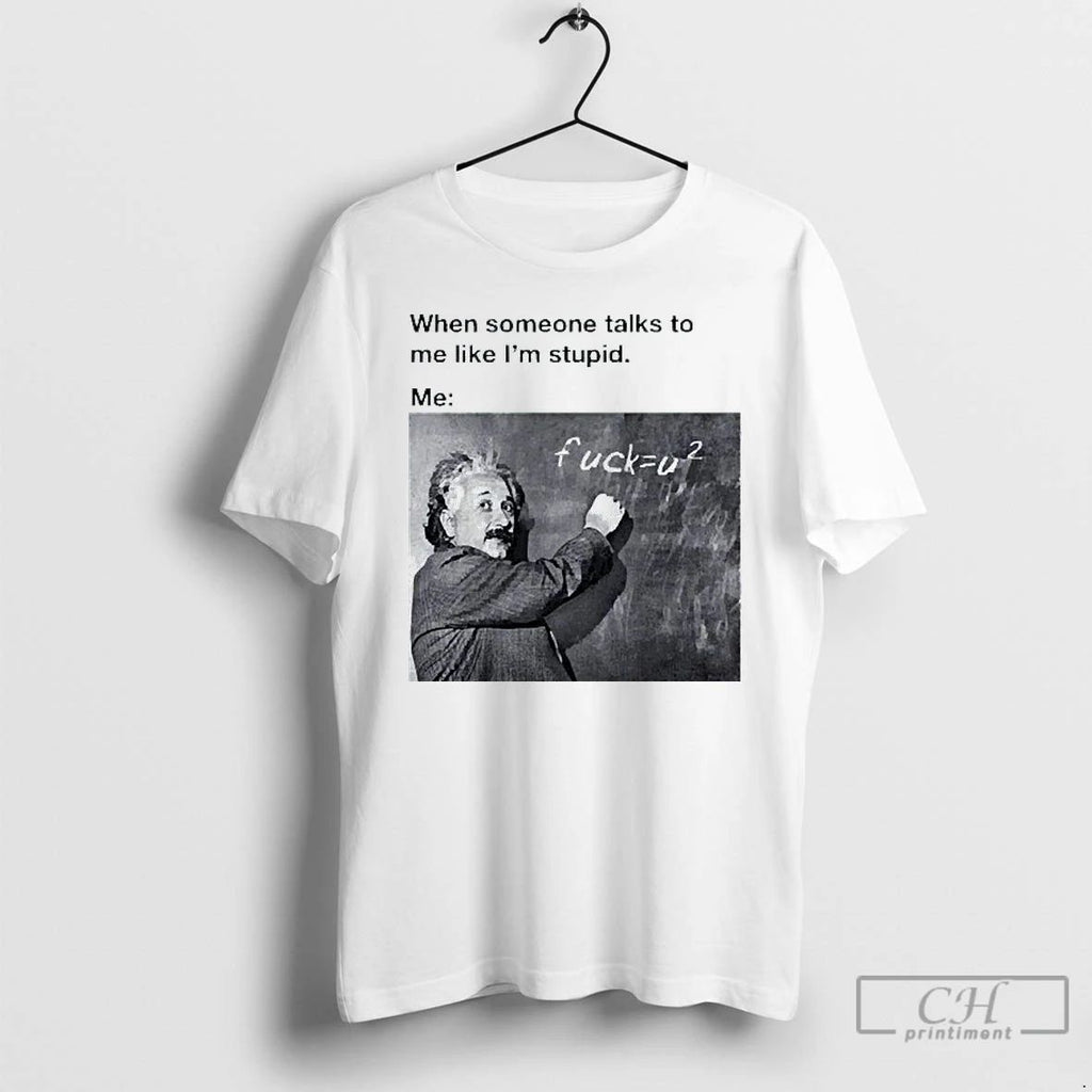 Classic When Someone Talks To Me Like Im Stupid Me Albert Einstein Mens White Tee