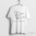Classic You Say Knit Wit Like Its A Bad Thing T Shirts
